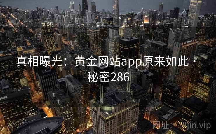 真相曝光:黄金网站app原来如此 · 秘密286 真相曝光:黄金网站app原来如此 · 秘密286