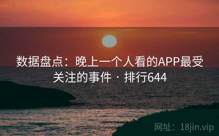 数据盘点：晚上一个人看的APP最受关注的事件 · 排行644
