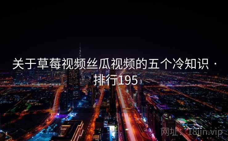 关于草莓视频丝瓜视频的五个冷知识 · 排行195