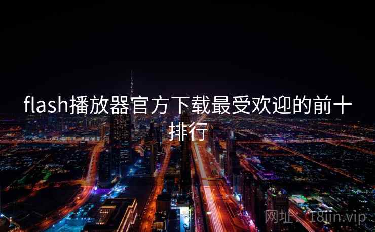 flash播放器官方下载最受欢迎的前十排行