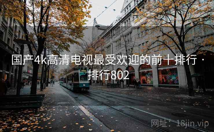 国产4k高清电视最受欢迎的前十排行 · 排行802