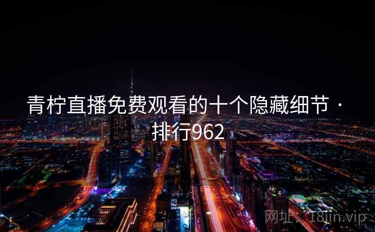 青柠直播免费观看的十个隐藏细节 · 排行962