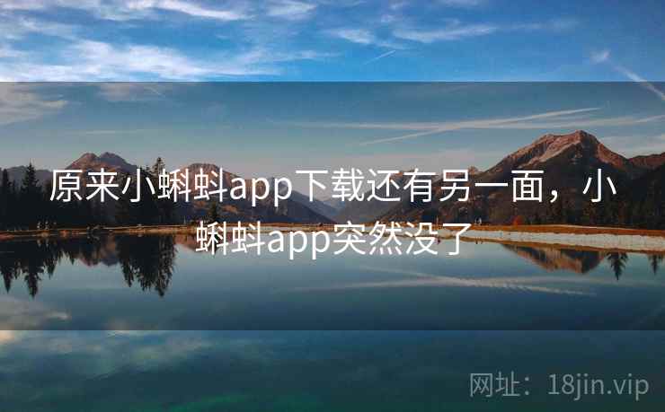 原来小蝌蚪app下载还有另一面，小蝌蚪app突然没了
