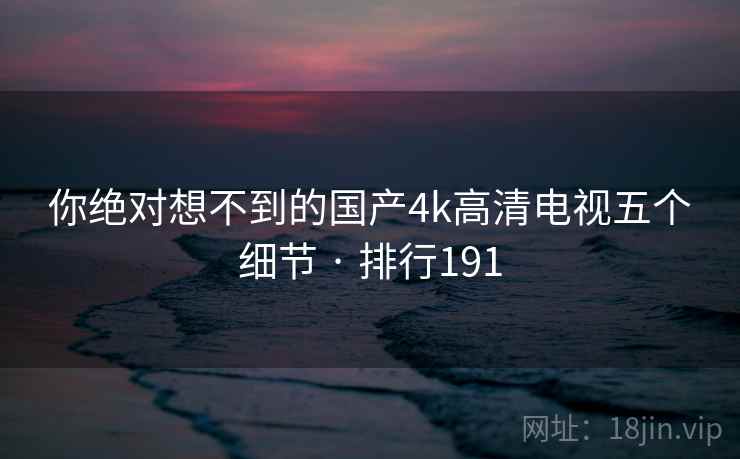 你绝对想不到的国产4k高清电视五个细节 · 排行191