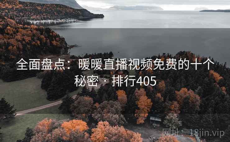 全面盘点:暖暖直播视频免费的十个秘密 · 排行405 全面盘点:暖暖直播视频免费的十个秘密 · 排行405
