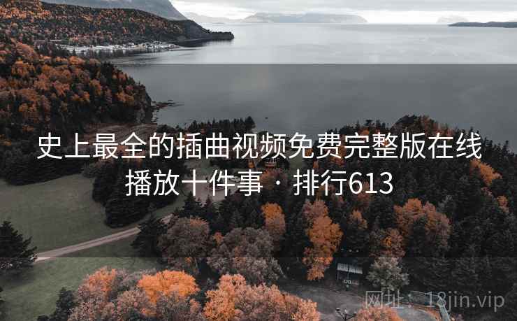 史上最全的插曲视频免费完整版在线播放十件事 · 排行613